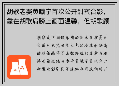 胡歌老婆黄曦宁首次公开甜蜜合影，靠在胡歌肩膀上画面温馨，但胡歌颜值引发热议